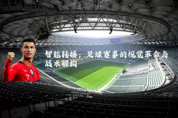 智能转播:足球赛事的视觉革命与战术解构
