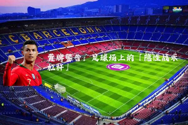黄牌警告:足球场上的「隐性战术杠杆」