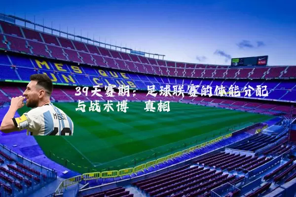 39天赛期:足球联赛的体能分配与战术博弈真相