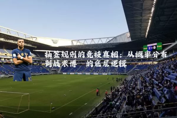 抽签规则的竞技真相：从概率分布到战术博弈的底层逻辑