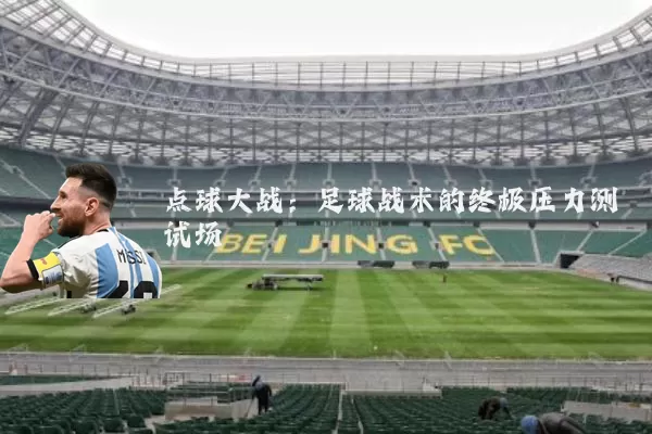 点球大战:足球战术的终极压力测试场