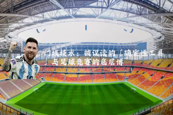 门线技术：被误读的「确定性工具」与足球竞赛的底层博弈