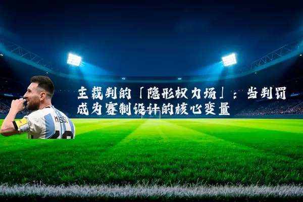 主裁判的「隐形权力场」：当判罚成为赛制设计的核心变量