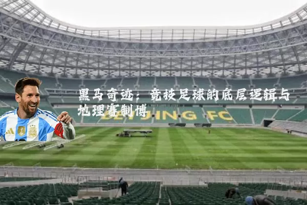 黑马奇迹:竞技足球的底层逻辑与地理赛制博弈