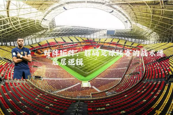 对阵矩阵：解码足球联赛的战术博弈底层逻辑