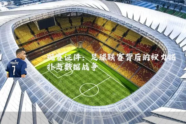 观赛证件:足球联赛背后的权力拓扑与数据战争