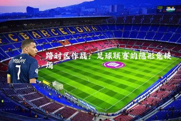 跨时区作战:足球联赛的隐形竞技场